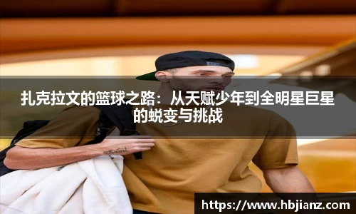 扎克拉文的篮球之路：从天赋少年到全明星巨星的蜕变与挑战
