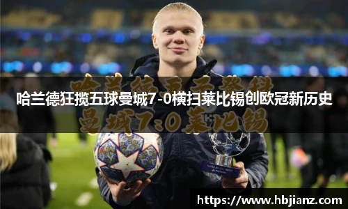 哈兰德狂揽五球曼城7-0横扫莱比锡创欧冠新历史